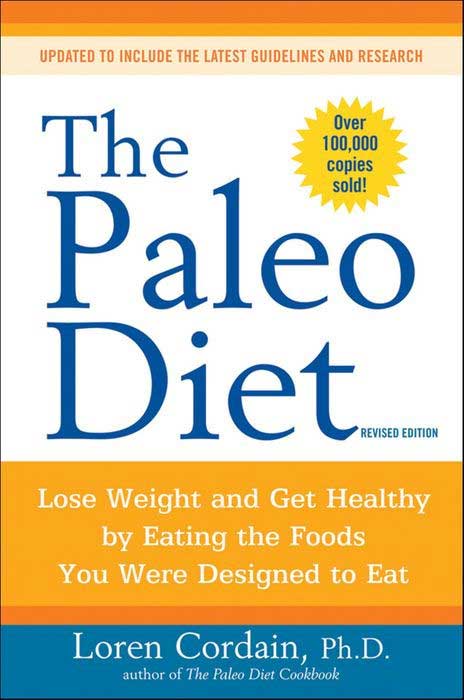 The Paleo Diet: Lose Weight and Get Healthy by Eating the Foods You Were Designed to Eat by Loren Cordain